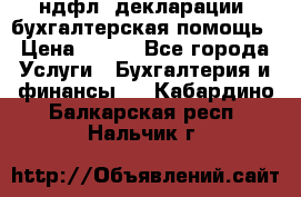 3ндфл, декларации, бухгалтерская помощь › Цена ­ 500 - Все города Услуги » Бухгалтерия и финансы   . Кабардино-Балкарская респ.,Нальчик г.
